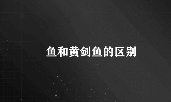 鳡鱼和黄剑鱼的区别