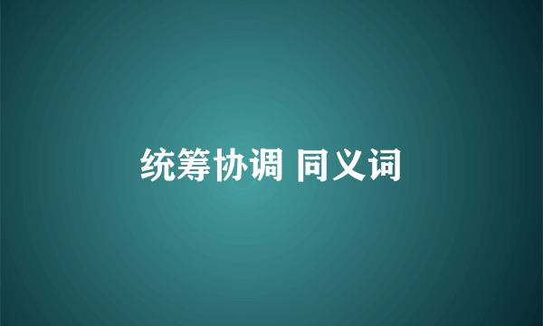 统筹协调 同义词