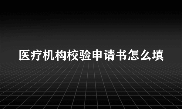 医疗机构校验申请书怎么填