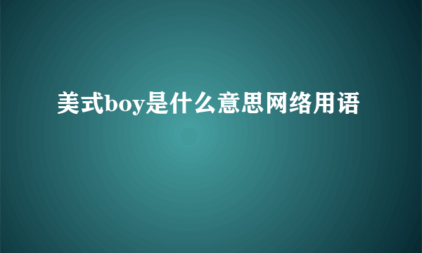 美式boy是什么意思网络用语