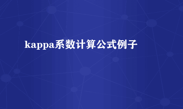 kappa系数计算公式例子