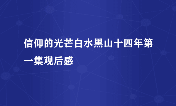 信仰的光芒白水黑山十四年第一集观后感