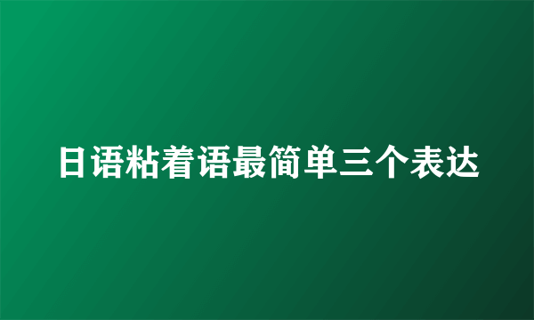 日语粘着语最简单三个表达