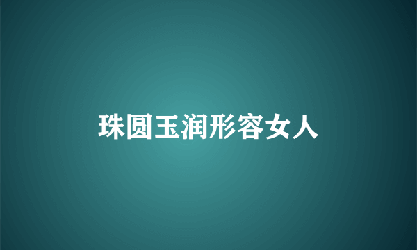 珠圆玉润形容女人