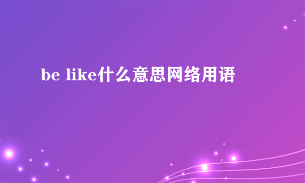 be like什么意思网络用语