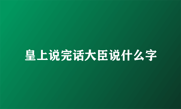 皇上说完话大臣说什么字