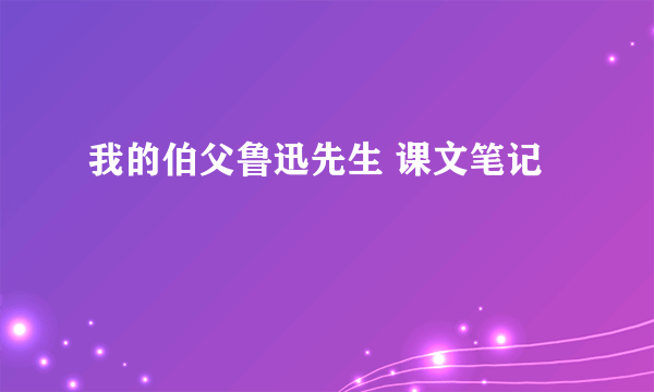 我的伯父鲁迅先生 课文笔记