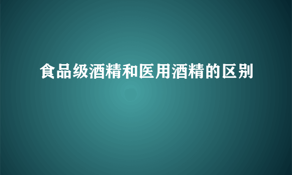 食品级酒精和医用酒精的区别