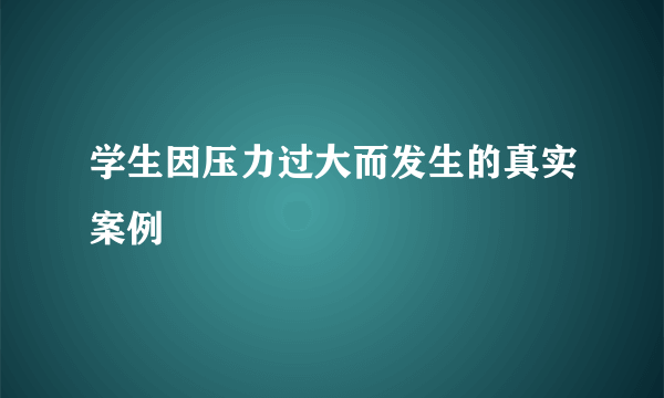 学生因压力过大而发生的真实案例