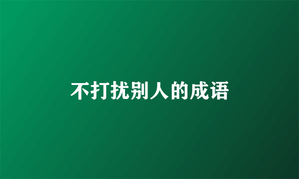 不打扰别人的成语