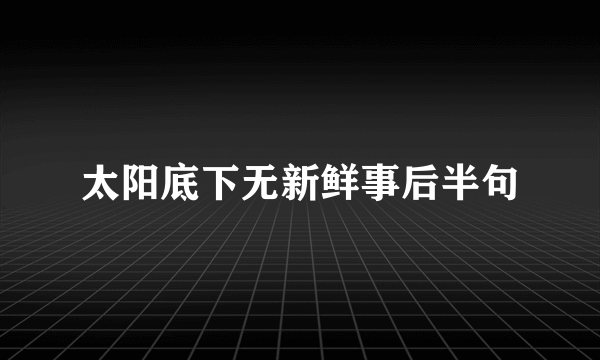 太阳底下无新鲜事后半句
