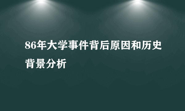 86年大学事件背后原因和历史背景分析
