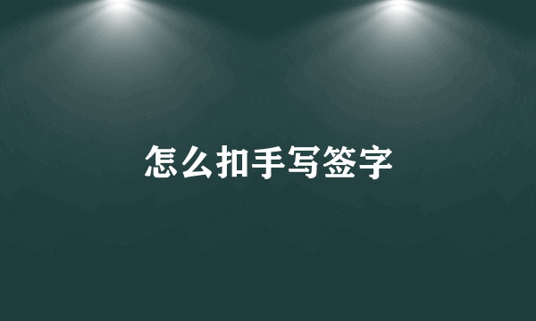 怎么扣手写签字