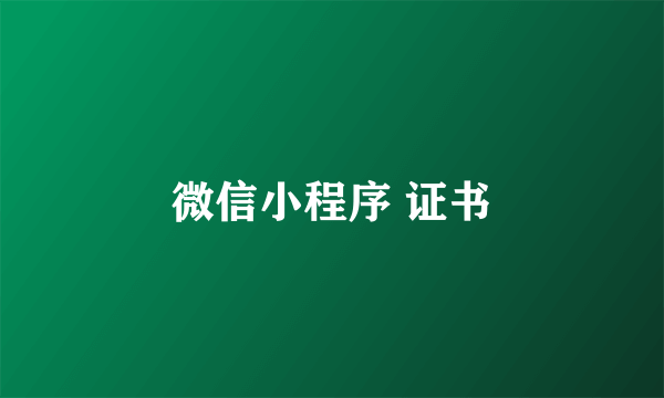 微信小程序 证书