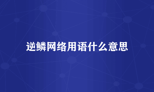 逆鳞网络用语什么意思