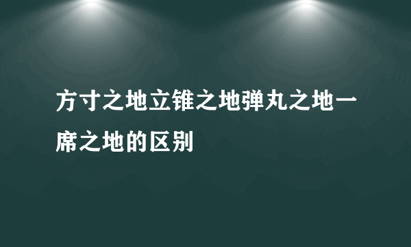 方寸之地立锥之地弹丸之地一席之地的区别