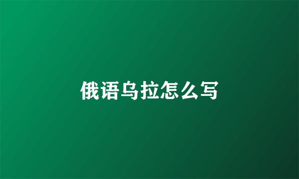 俄语乌拉怎么写