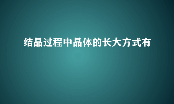 结晶过程中晶体的长大方式有