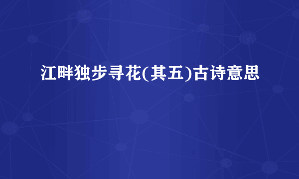 江畔独步寻花(其五)古诗意思