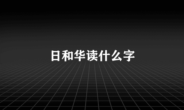 日和华读什么字