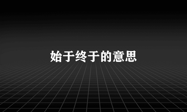 始于终于的意思