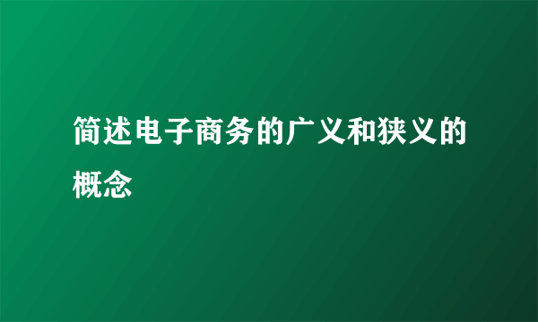 简述电子商务的广义和狭义的概念