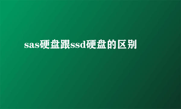 sas硬盘跟ssd硬盘的区别