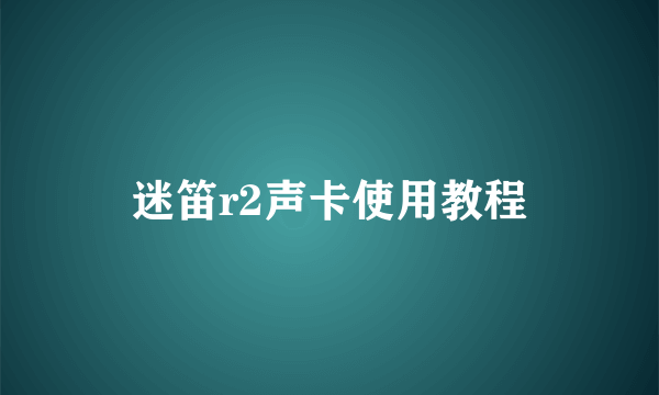 迷笛r2声卡使用教程