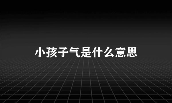 小孩子气是什么意思