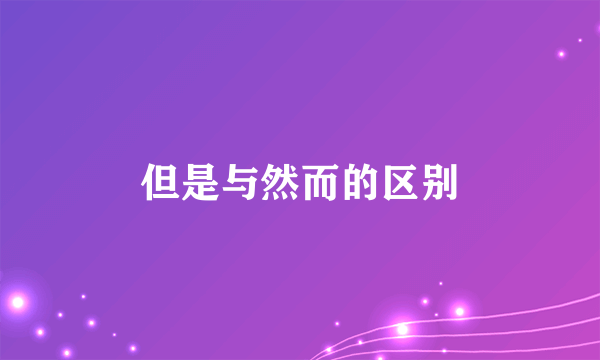 但是与然而的区别