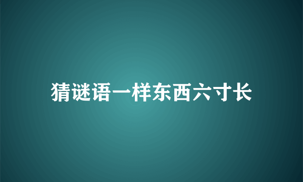 猜谜语一样东西六寸长