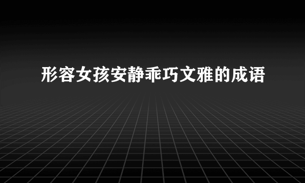形容女孩安静乖巧文雅的成语