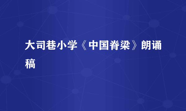 大司巷小学《中国脊梁》朗诵稿