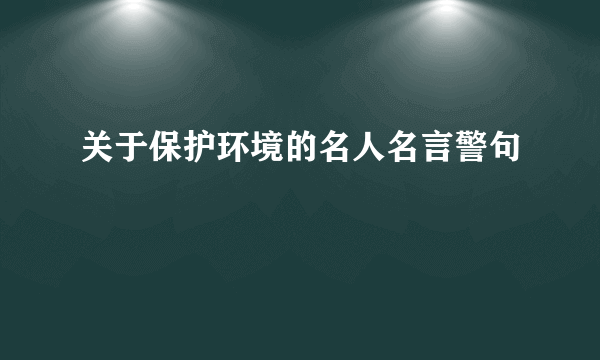 关于保护环境的名人名言警句