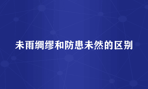 未雨绸缪和防患未然的区别