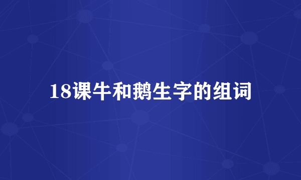 18课牛和鹅生字的组词