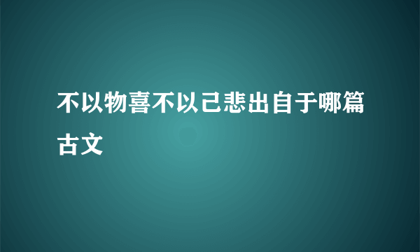 不以物喜不以己悲出自于哪篇古文