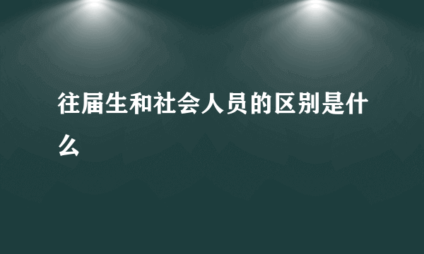 往届生和社会人员的区别是什么