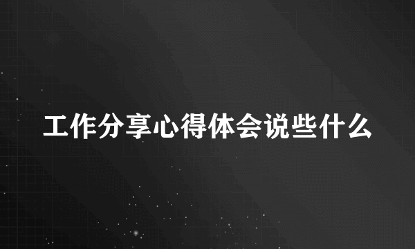工作分享心得体会说些什么
