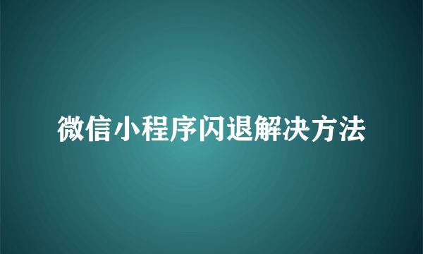 微信小程序闪退解决方法
