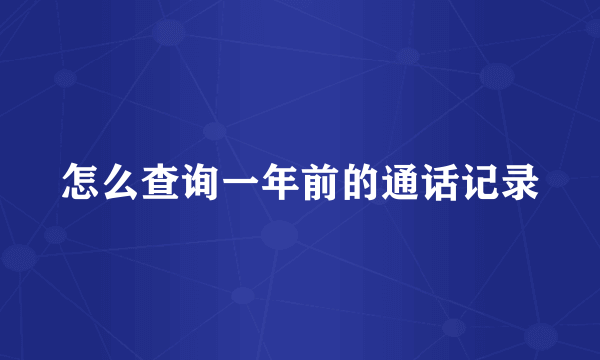 怎么查询一年前的通话记录
