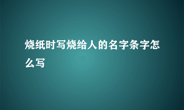 烧纸时写烧给人的名字条字怎么写