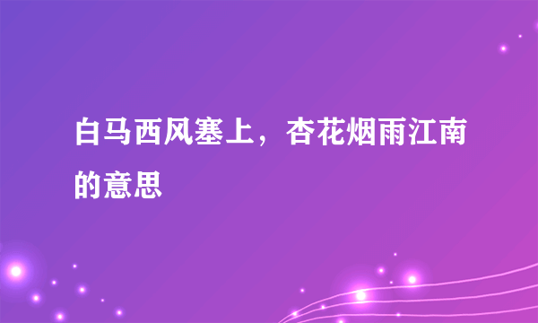 白马西风塞上，杏花烟雨江南的意思