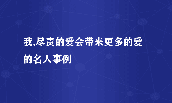 我,尽责的爱会带来更多的爱的名人事例