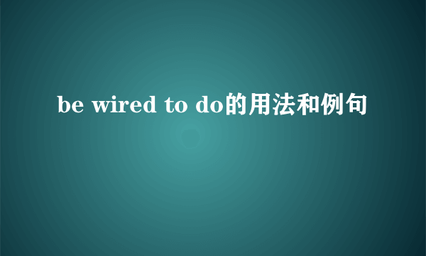 be wired to do的用法和例句