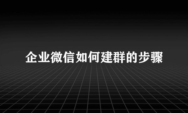 企业微信如何建群的步骤