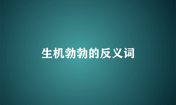 生机勃勃的反义词