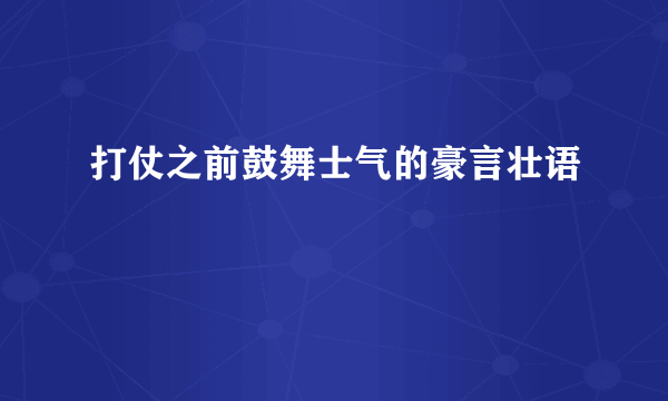 打仗之前鼓舞士气的豪言壮语