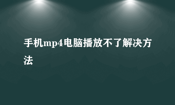 手机mp4电脑播放不了解决方法