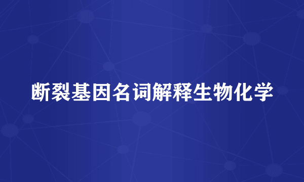 断裂基因名词解释生物化学
